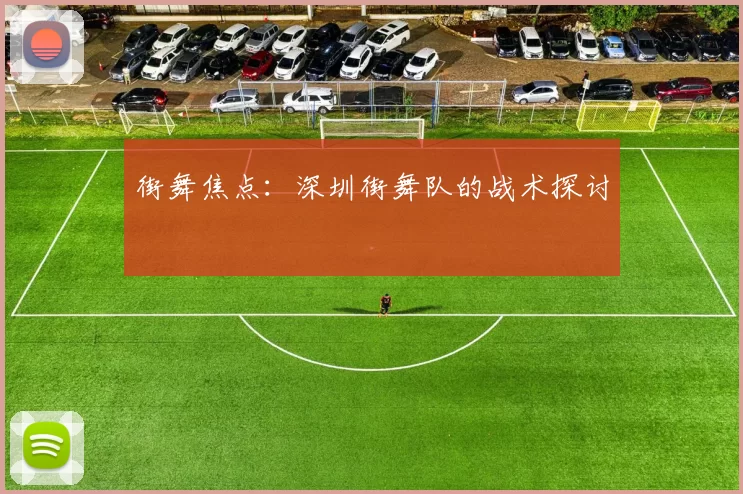 街舞焦点：深圳街舞队的战术探讨