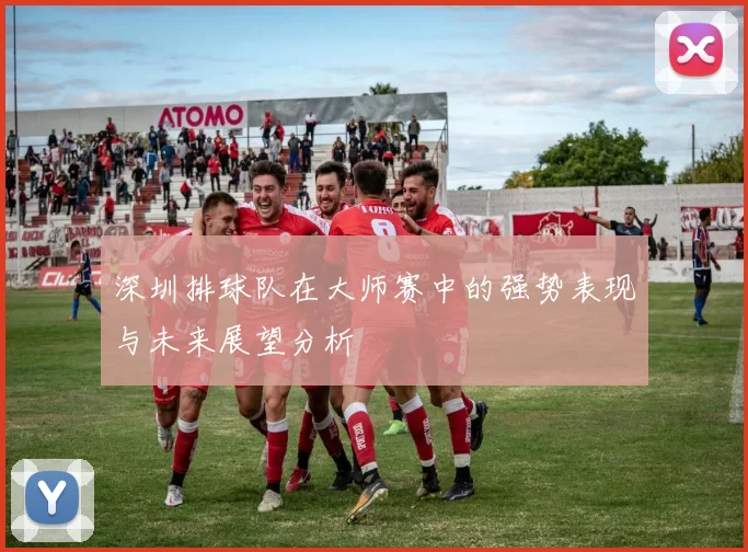 深圳排球队在大师赛中的强势表现与未来展望分析