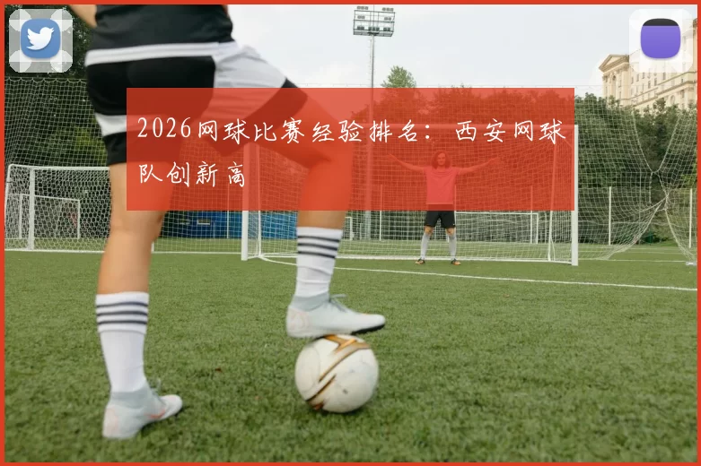 2026网球比赛经验排名：西安网球队创新高