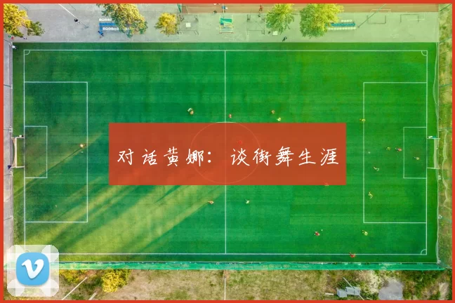 对话黄娜：谈街舞生涯