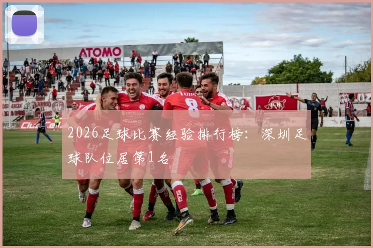 2026足球比赛经验排行榜：深圳足球队位居第1名