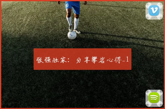 张强独家：分享攀岩心得_1