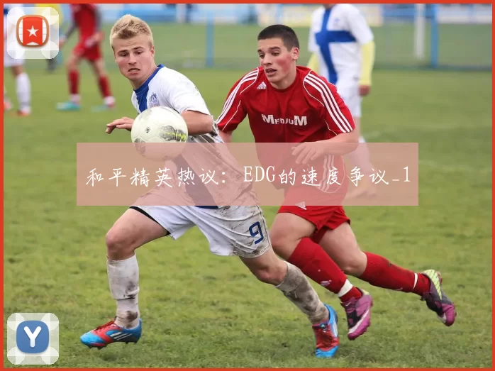 和平精英热议：EDG的速度争议_1