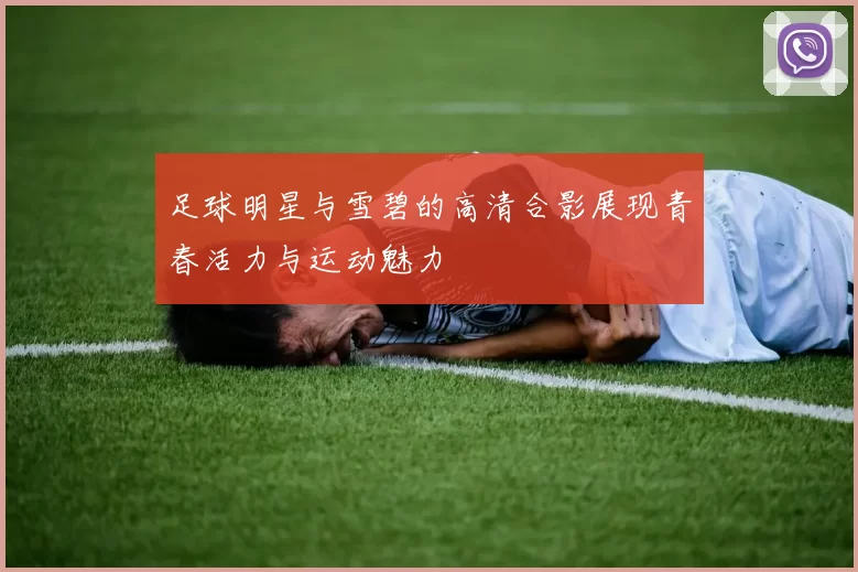 足球明星与雪碧的高清合影展现青春活力与运动魅力