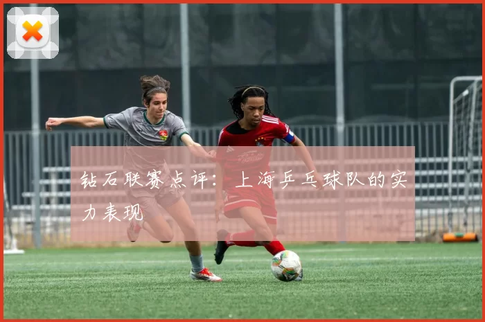 钻石联赛点评：上海乒乓球队的实力表现